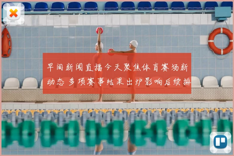 早间新闻直播今天聚焦体育赛场新动态 多项赛事结果出炉影响后续排名