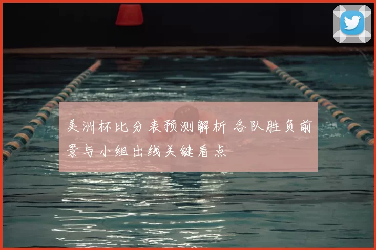 美洲杯比分表预测解析 各队胜负前景与小组出线关键看点