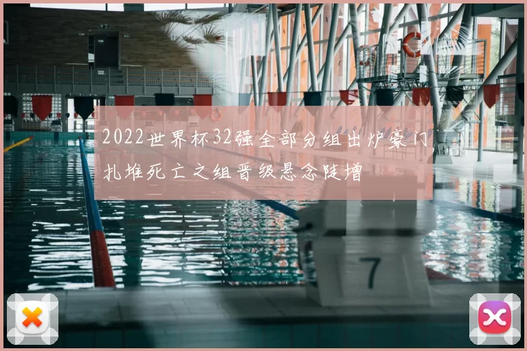 2022世界杯32强全部分组出炉豪门扎堆死亡之组晋级悬念陡增