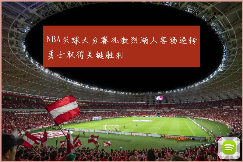NBA买球大分赛况激烈湖人客场逆转勇士取得关键胜利