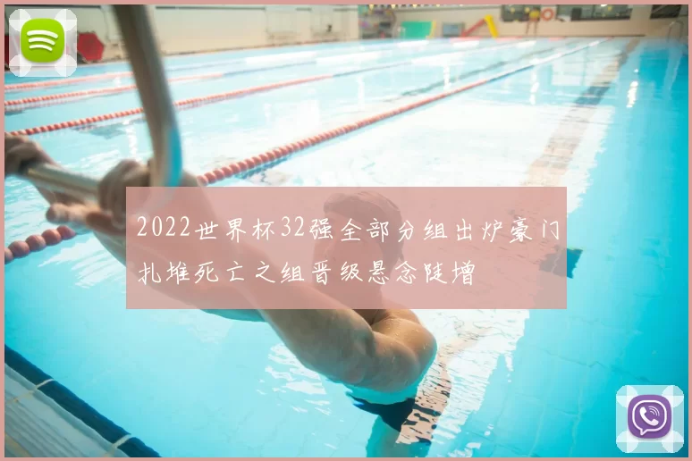 2022世界杯32强全部分组出炉豪门扎堆死亡之组晋级悬念陡增