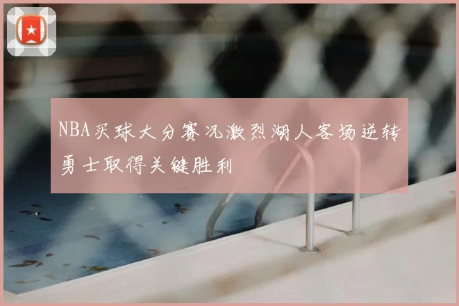 NBA买球大分赛况激烈湖人客场逆转勇士取得关键胜利