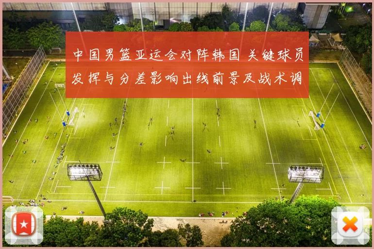 中国男篮亚运会对阵韩国 关键球员发挥与分差影响出线前景及战术调整