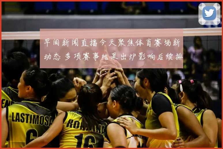 早间新闻直播今天聚焦体育赛场新动态 多项赛事结果出炉影响后续排名