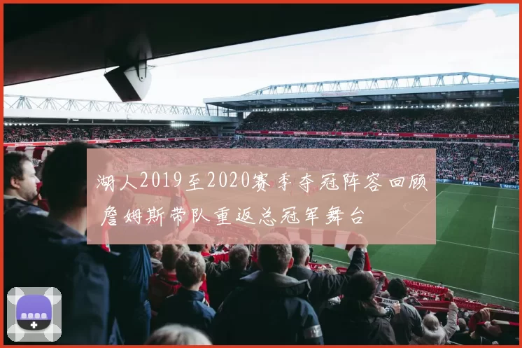 湖人2019至2020赛季夺冠阵容回顾 詹姆斯带队重返总冠军舞台