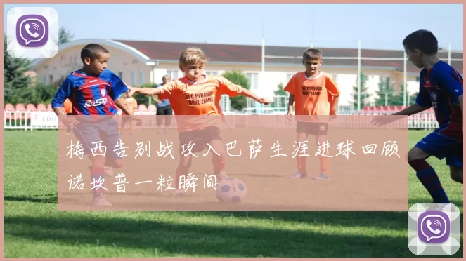 梅西告别战攻入巴萨生涯进球回顾诺坎普一粒瞬间