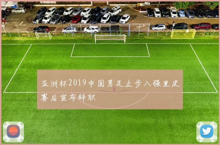 亚洲杯2019中国男足止步八强里皮赛后宣布辞职