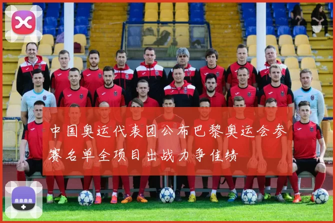 中国奥运代表团公布巴黎奥运会参赛名单全项目出战力争佳绩