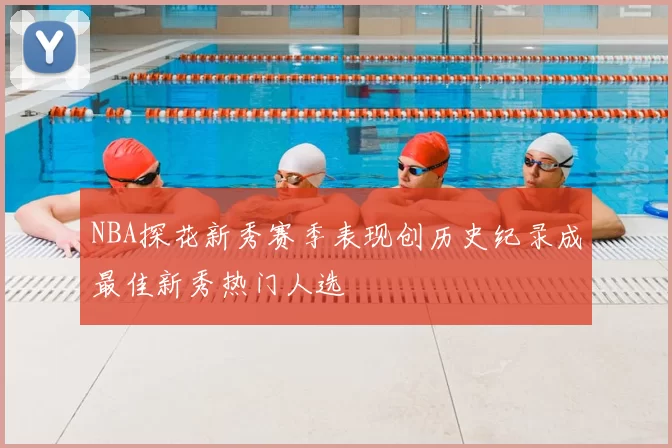 NBA探花新秀赛季表现创历史纪录成最佳新秀热门人选