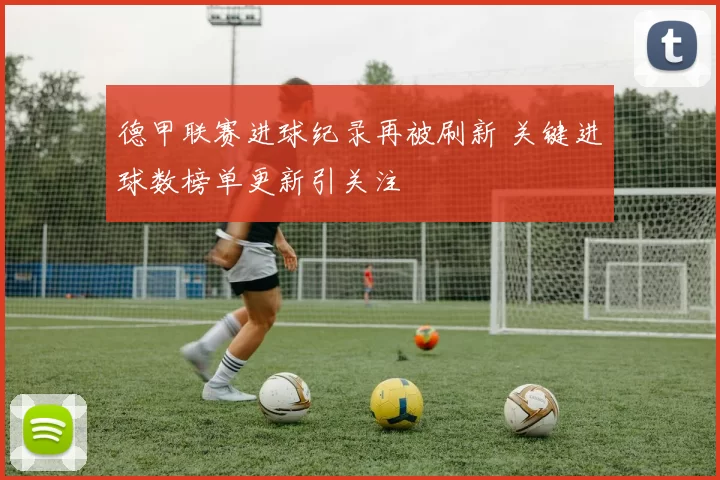 德甲联赛进球纪录再被刷新 关键进球数榜单更新引关注