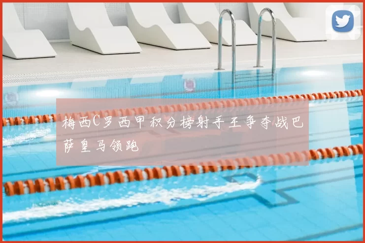 梅西C罗西甲积分榜射手王争夺战巴萨皇马领跑