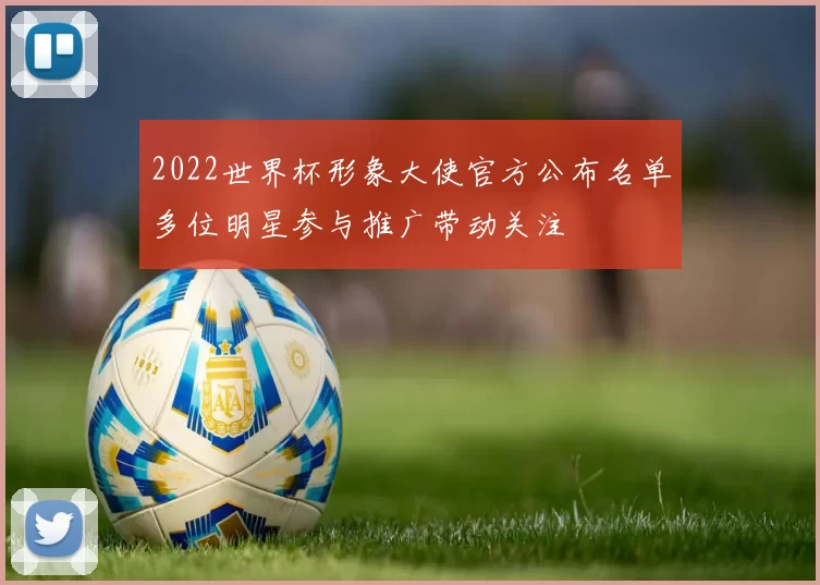 2022世界杯形象大使官方公布名单多位明星参与推广带动关注