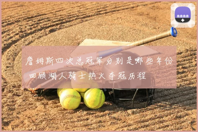 詹姆斯四次总冠军分别是哪些年份 回顾湖人骑士热火夺冠历程