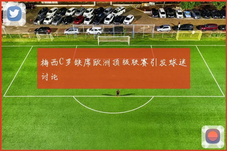 梅西C罗缺席欧洲顶级联赛引发球迷讨论