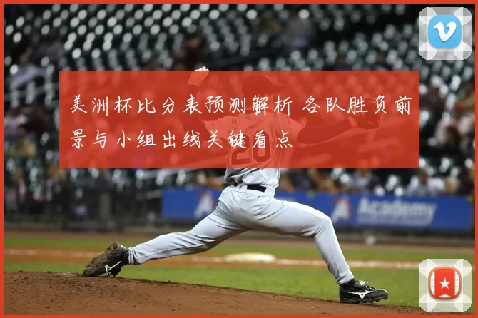 美洲杯比分表预测解析 各队胜负前景与小组出线关键看点