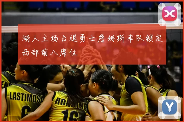 湖人主场击退勇士詹姆斯率队锁定西部前八席位