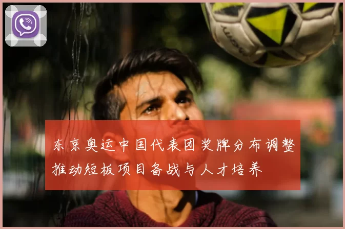 东京奥运中国代表团奖牌分布调整推动短板项目备战与人才培养