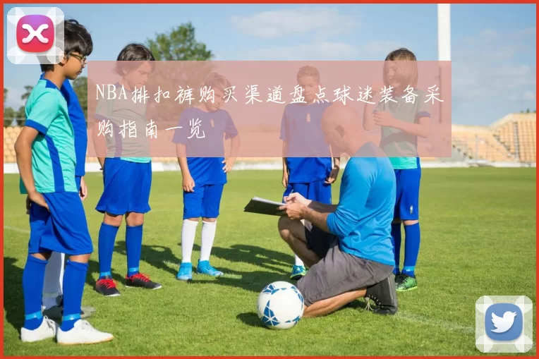 NBA排扣裤购买渠道盘点球迷装备采购指南一览