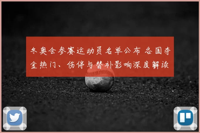 冬奥会参赛运动员名单公布 各国夺金热门、伤停与替补影响深度解读