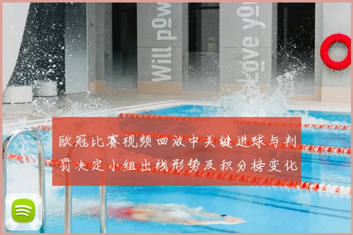 欧冠比赛视频回放中关键进球与判罚决定小组出线形势及积分榜变化