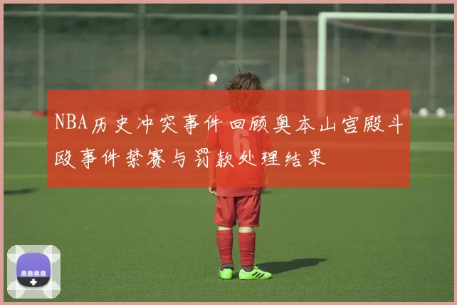 NBA历史冲突事件回顾奥本山宫殿斗殴事件禁赛与罚款处理结果