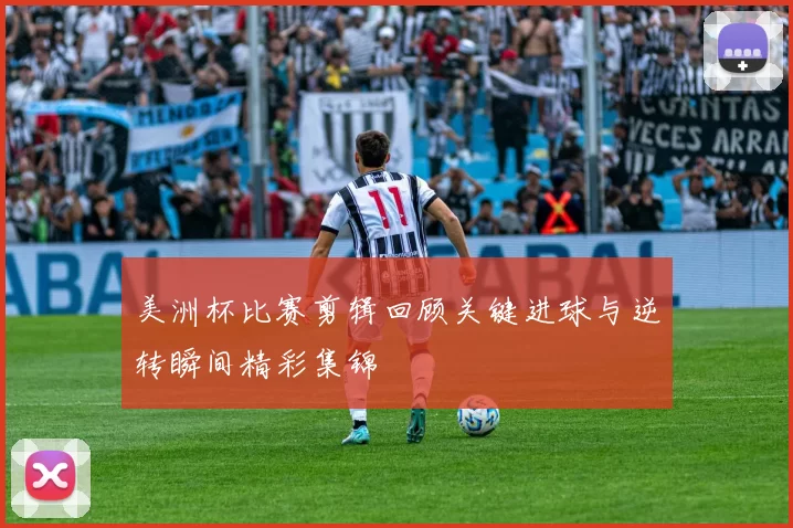 美洲杯比赛剪辑回顾关键进球与逆转瞬间精彩集锦