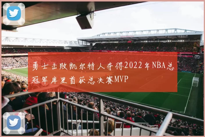 勇士击败凯尔特人夺得2022年NBA总冠军库里首获总决赛MVP