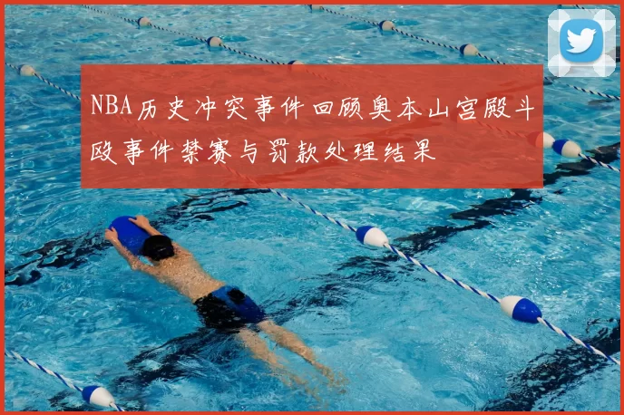 NBA历史冲突事件回顾奥本山宫殿斗殴事件禁赛与罚款处理结果