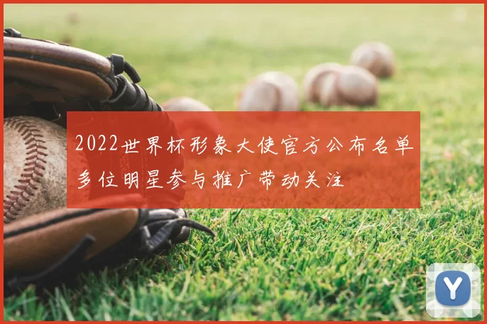 2022世界杯形象大使官方公布名单多位明星参与推广带动关注