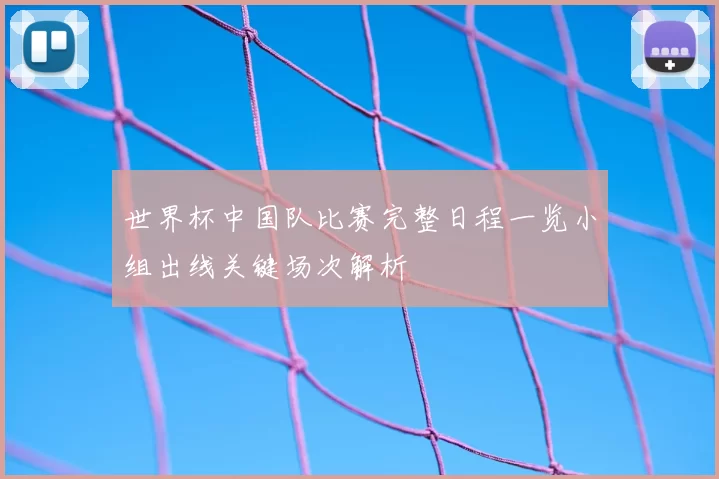 世界杯中国队比赛完整日程一览小组出线关键场次解析
