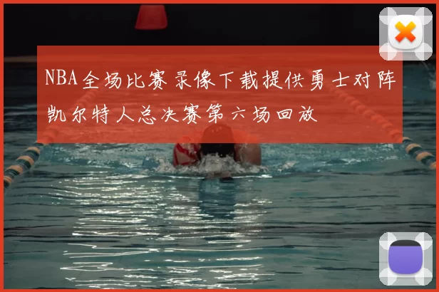 NBA全场比赛录像下载提供勇士对阵凯尔特人总决赛第六场回放